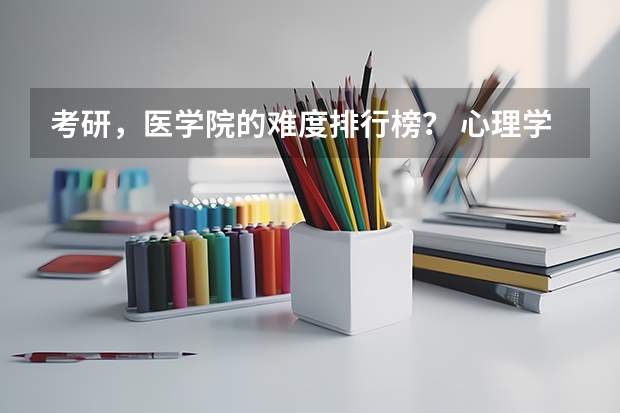 考研，医学院的难度排行榜？ 心理学考研大学排名及分数线