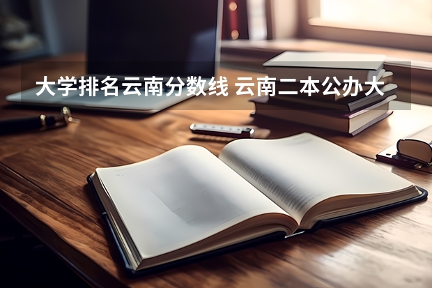 大学排名云南分数线 云南二本公办大学排名和分数线