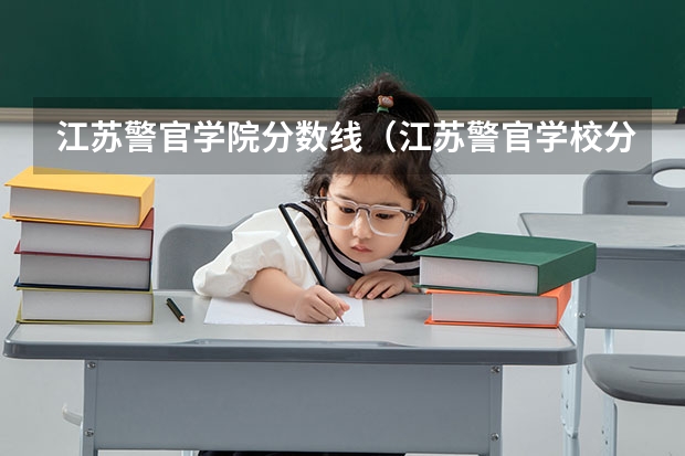 江苏警官学院分数线（江苏警官学校分数线）