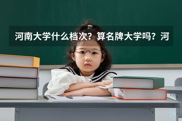 河南大学什么档次？算名牌大学吗？河南大学踢出双一流是真的吗？