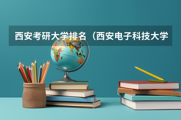 西安考研大学排名（西安电子科技大学专业排名及分数线）