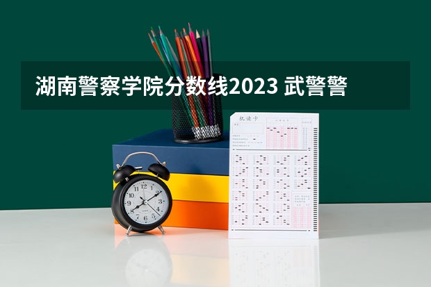 湖南警察学院分数线2023 武警警官学院录取分数线