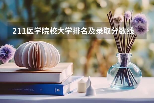 211医学院校大学排名及录取分数线（中国医学大学排名及分数线）