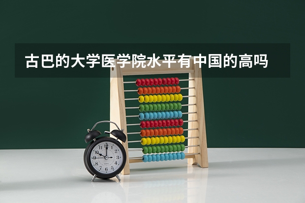古巴的大学医学院水平有中国的高吗
