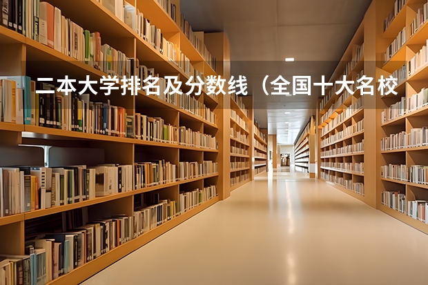 二本大学排名及分数线（全国十大名校各分数录取线）
