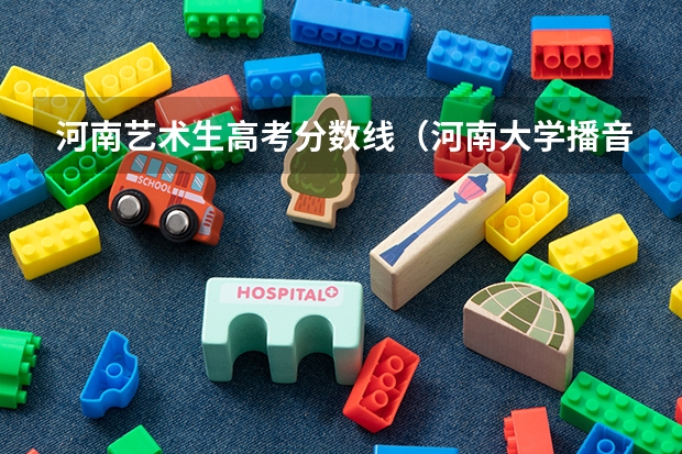 河南艺术生高考分数线（河南大学播音主持分数线）