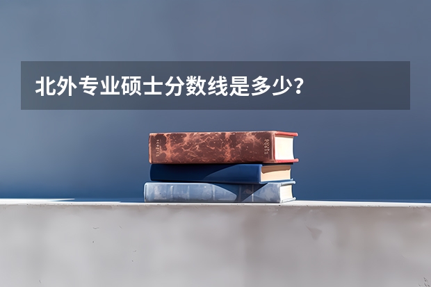 北外专业硕士分数线是多少？