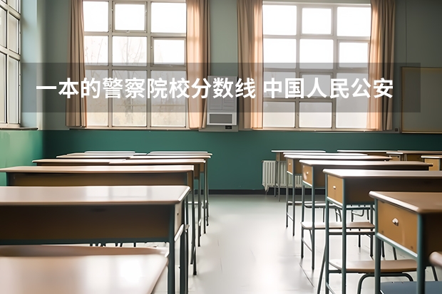 一本的警察院校分数线 中国人民公安大学分数线