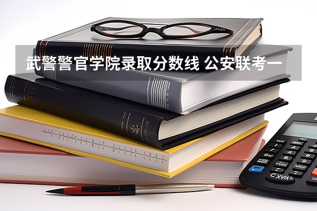 武警警官学院录取分数线 公安联考一批岗分数