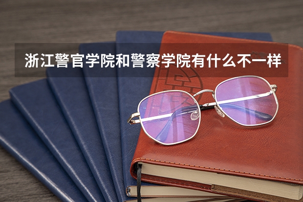 浙江警官学院和警察学院有什么不一样