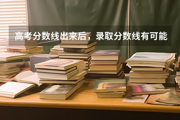 高考分数线出来后，录取分数线有可能降低吗?
