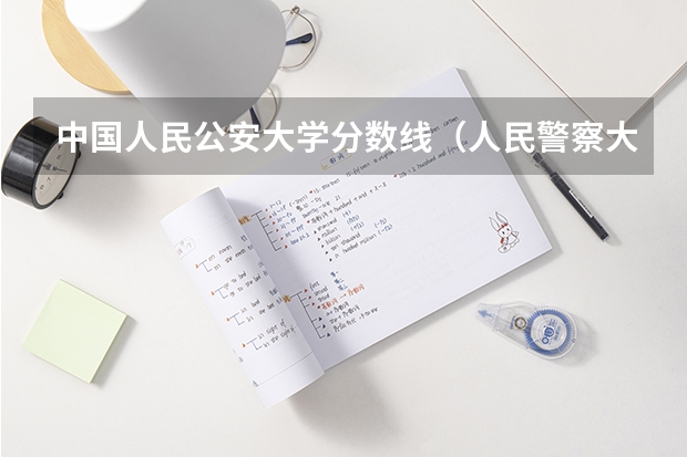 中国人民公安大学分数线（人民警察大学录取分数线）