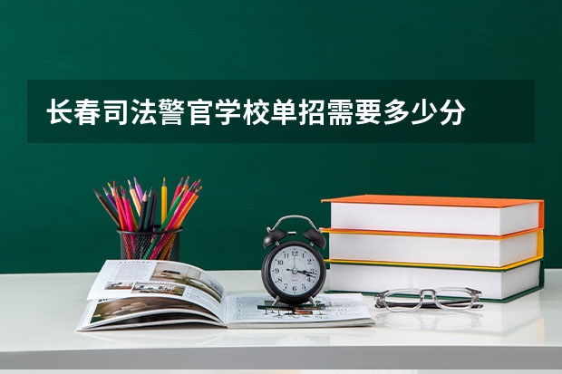 长春司法警官学校单招需要多少分