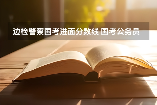 边检警察国考进面分数线 国考公务员历年进面分数线