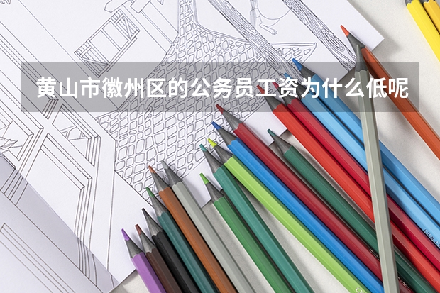 黄山市徽州区的公务员工资为什么低呢