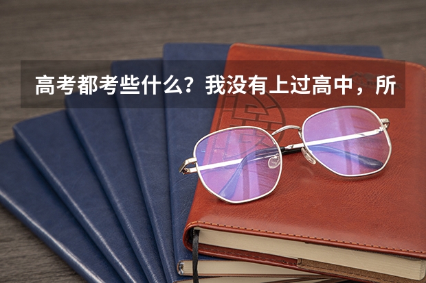 高考都考些什么？我没有上过高中，所以想知道