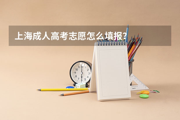 上海成人高考志愿怎么填报？