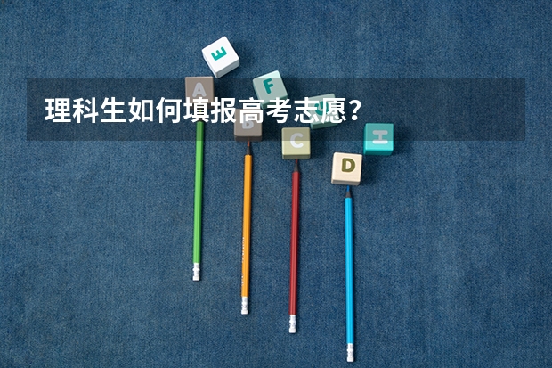 理科生如何填报高考志愿?