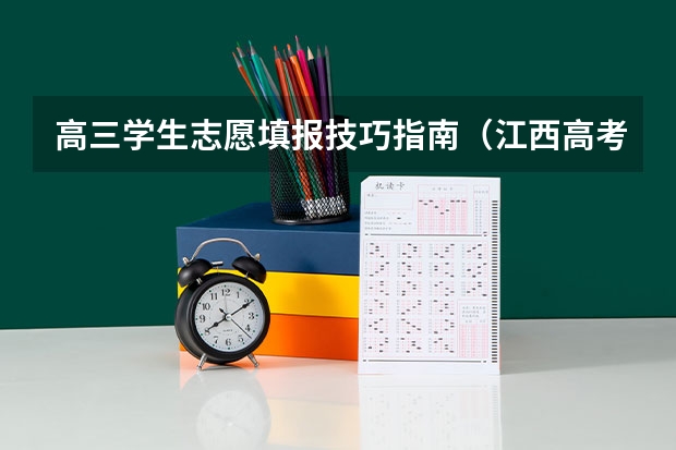 高三学生志愿填报技巧指南（江西高考志愿可以填几个学校几个专业）