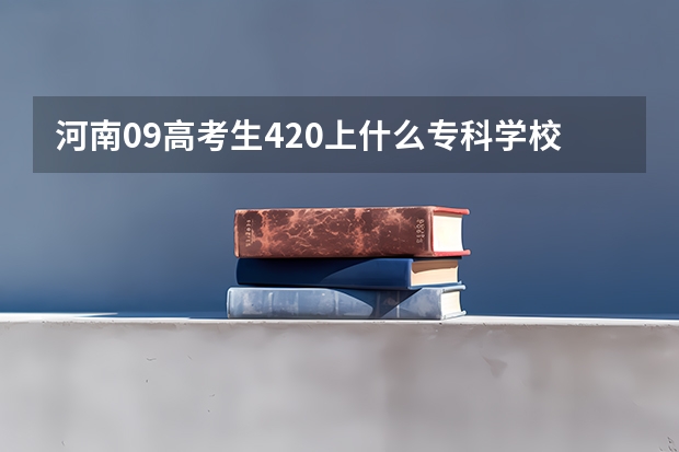 河南09高考生420上什么专科学校或者是什么技校？