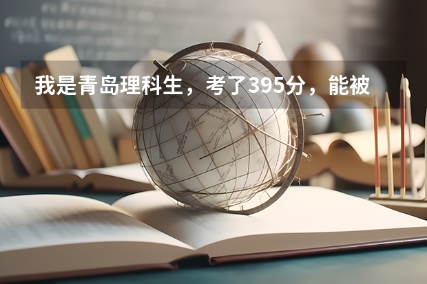 我是青岛理科生，考了395分，能被济南什么比较好的院校录取？？!很急！！！明天就要报志愿了！
