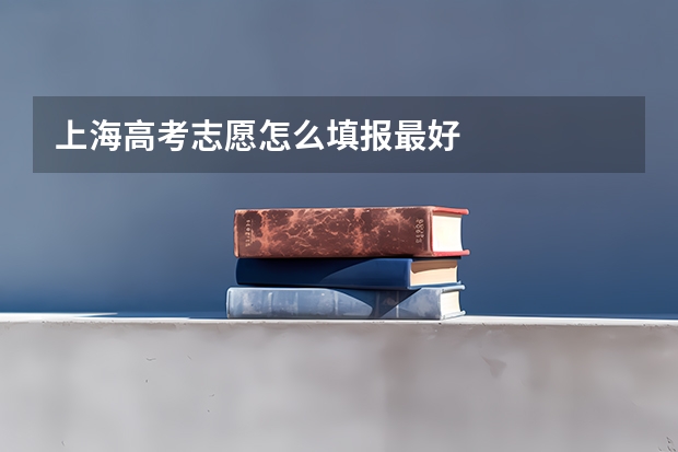 上海高考志愿怎么填报最好