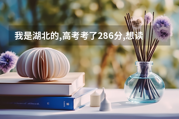 我是湖北的,高考考了286分,想读会计专业, 请问:有哪些高职高专学校对我招生的机会大?