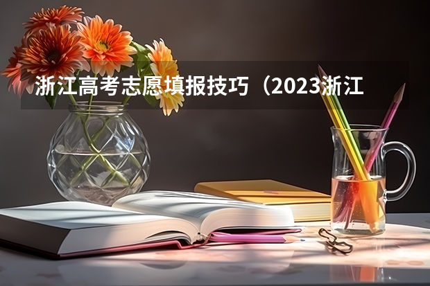 浙江高考志愿填报技巧（2023浙江高考志愿填报规则）