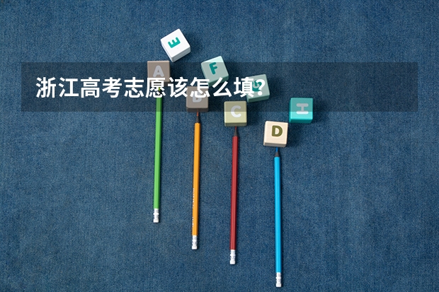浙江高考志愿该怎么填？