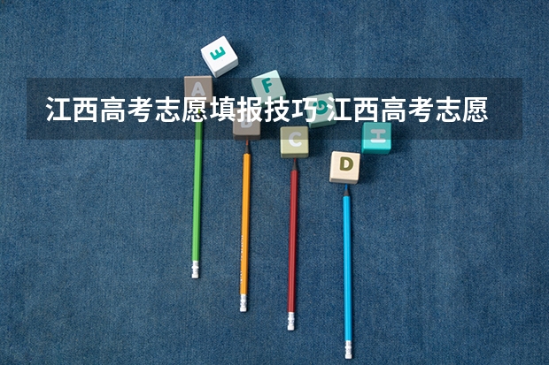 江西高考志愿填报技巧 江西高考志愿可以填几个学校几个专业