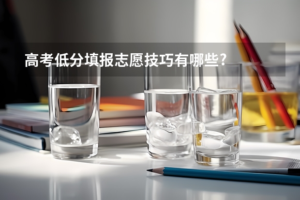 高考低分填报志愿技巧有哪些?