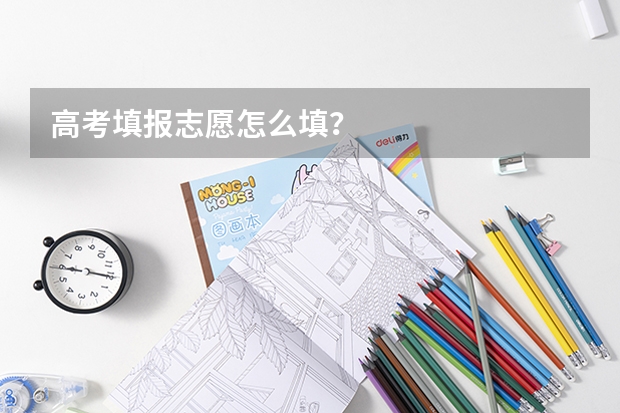 高考填报志愿怎么填?