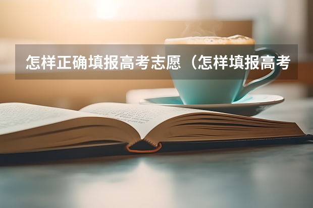 怎样正确填报高考志愿（怎样填报高考志愿？）
