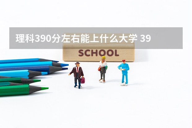 理科390分左右能上什么大学 390分能上什么专科