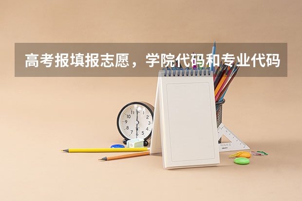 高考报填报志愿，学院代码和专业代码怎么找？在线等.急急急急！