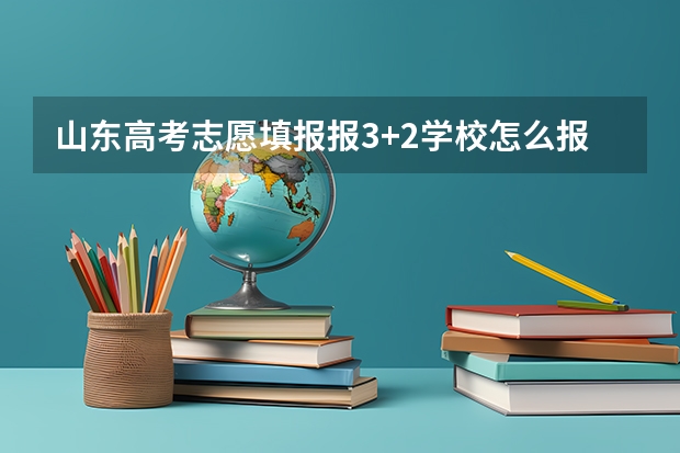 山东高考志愿填报报3+2学校怎么报？