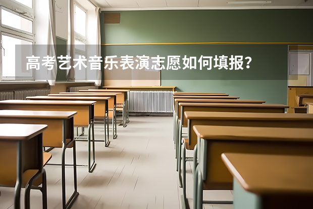高考艺术音乐表演志愿如何填报？