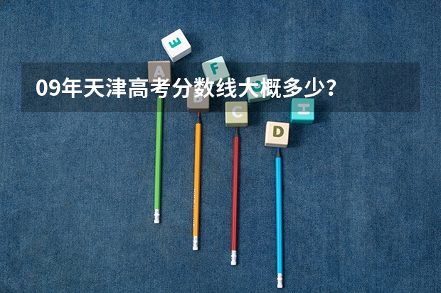 09年天津高考分数线大概多少？