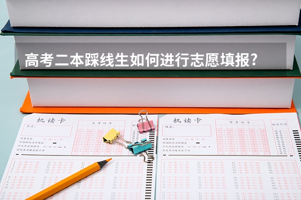 高考二本踩线生如何进行志愿填报?