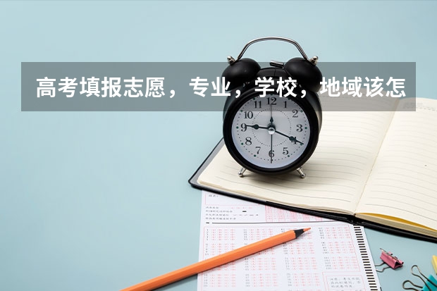 高考填报志愿,专业,学校,地域该怎么选