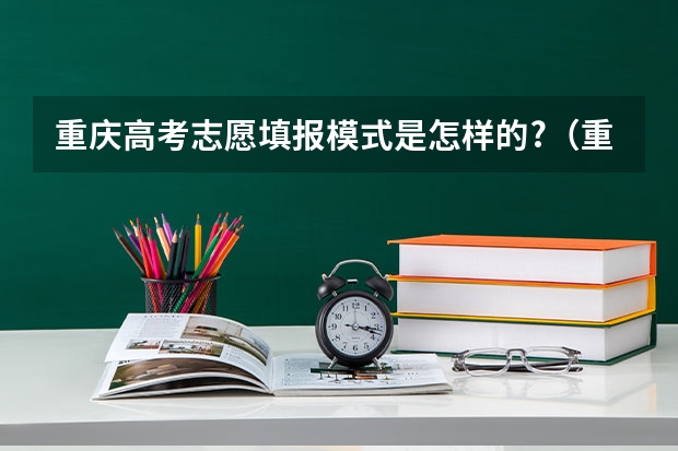 重庆高考志愿填报模式是怎样的?（重庆高考专科征集志愿填报时间）
