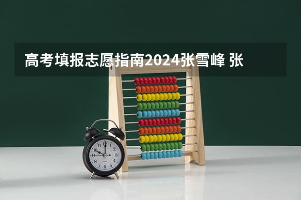 高考填报志愿指南2024张雪峰 张雪峰谈2024年考研分数线
