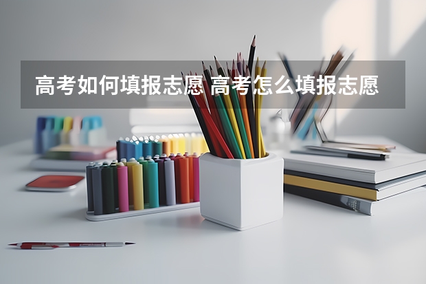 高考如何填报志愿 高考怎么填报志愿