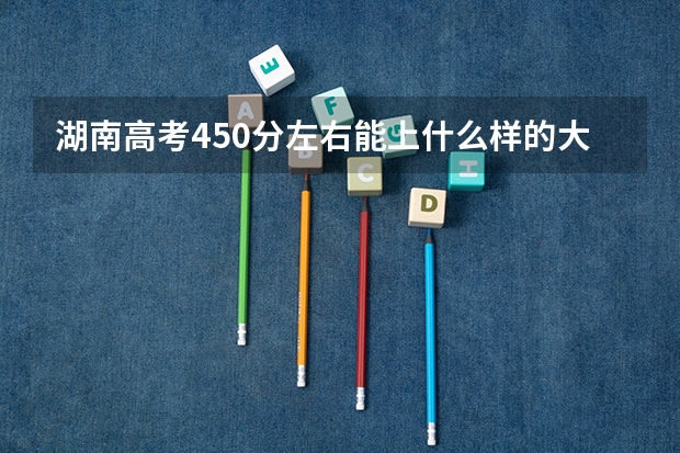 湖南高考450分左右能上什么样的大学