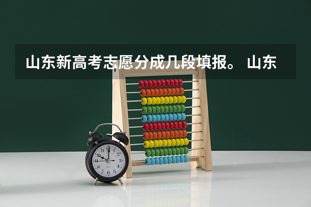 山东新高考志愿分成几段填报。 山东高考志愿专科填报时间