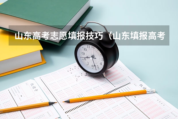 山东高考志愿填报技巧（山东填报高考志愿的方法与步骤）