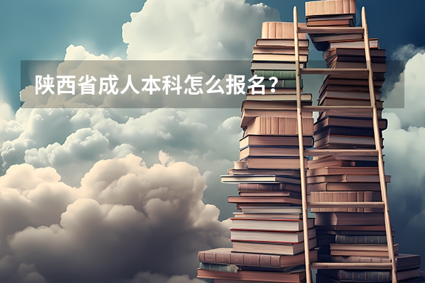 陕西省成人本科怎么报名？