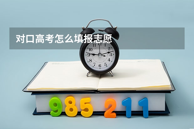 对口高考怎么填报志愿