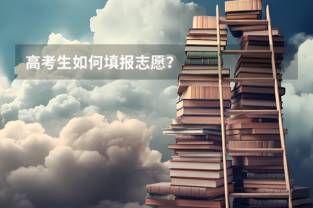 高考生如何填报志愿？