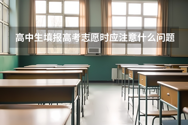 高中生填报高考志愿时应注意什么问题